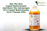 Buy the best liquid multivitamin and know the advantages of a liquid multivitamin over vitamin pills
